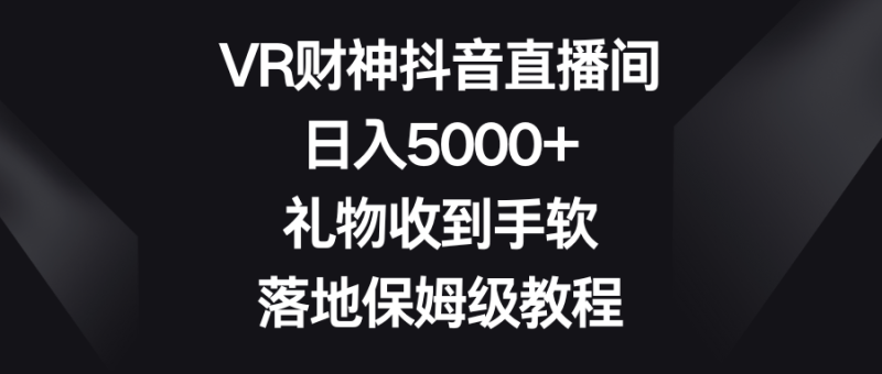 VR财神抖音直播间,日入5000+,礼物收到手软,落地保姆级教程网赚项目-副业赚钱-互联网创业-资源整合百读客