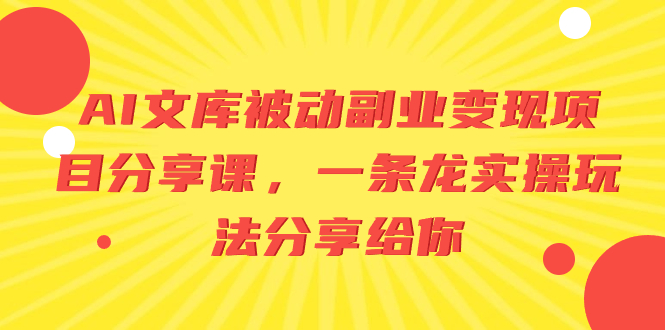 AI文库被动副业变现项目分享课,一条龙实操玩法分享给你网赚项目-副业赚钱-互联网创业-资源整合百读客