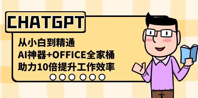 CHATGPT-从小白到精通,AI神器+OFFICE全家桶,助力10倍提升工作效率网赚项目-副业赚钱-互联网创业-资源整合百读客