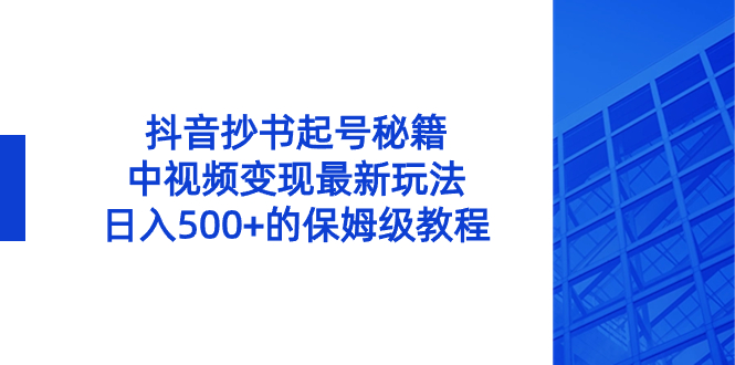 抖音抄书起号秘籍，中视频变现最新玩法，日入500+的保姆级教程！网赚项目-副业赚钱-互联网创业-资源整合百读客
