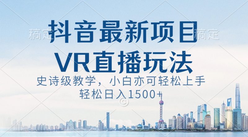 抖音最新VR直播玩法,史诗级教学,小白也可轻松上手,轻松日入1500+网赚项目-副业赚钱-互联网创业-资源整合百读客