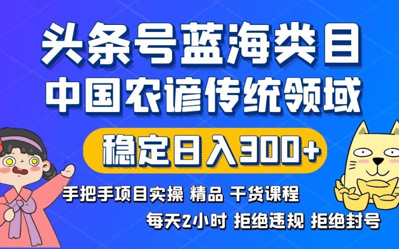 头条号蓝海类目传统和农谚领域实操精品课程拒绝违规封号稳定日入300+网赚项目-副业赚钱-互联网创业-资源整合百读客