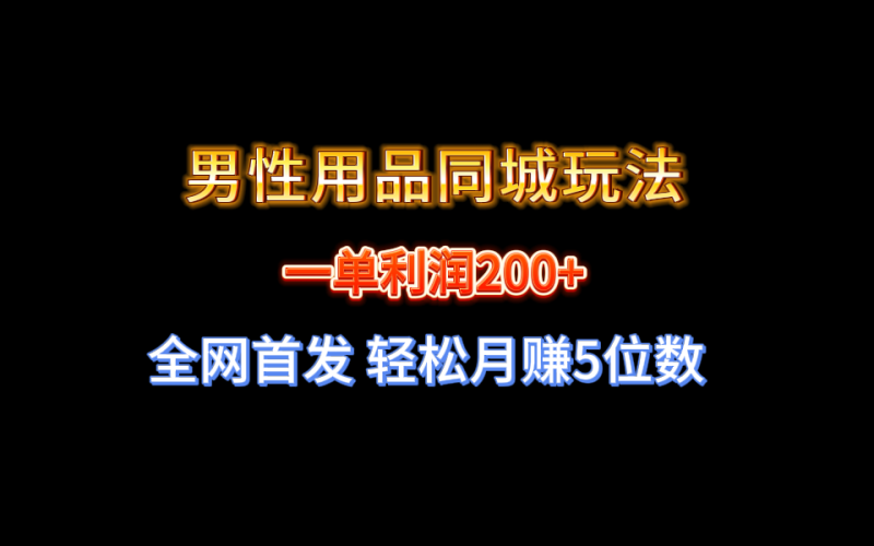 全网首发 一单利润200+ 男性用品同城玩法 轻松月赚5位数网赚项目-副业赚钱-互联网创业-资源整合百读客