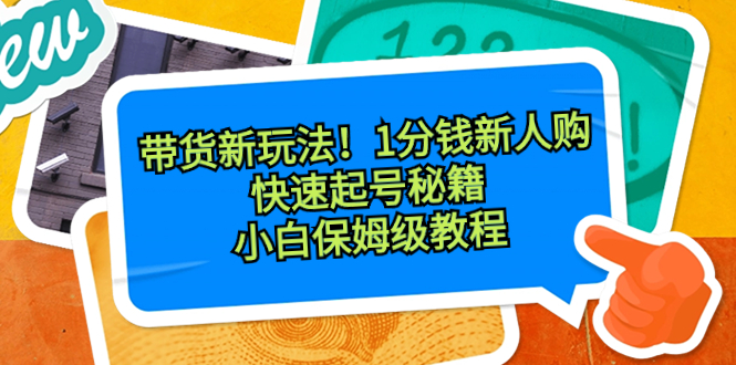 带货新玩法！1分钱新人购，快速起号秘籍！小白保姆级教程网赚项目-副业赚钱-互联网创业-资源整合百读客