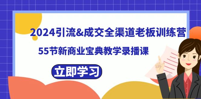 2024引流&成交全渠道老板训练营,55节新商业宝典教学录播课网赚项目-副业赚钱-互联网创业-资源整合百读客
