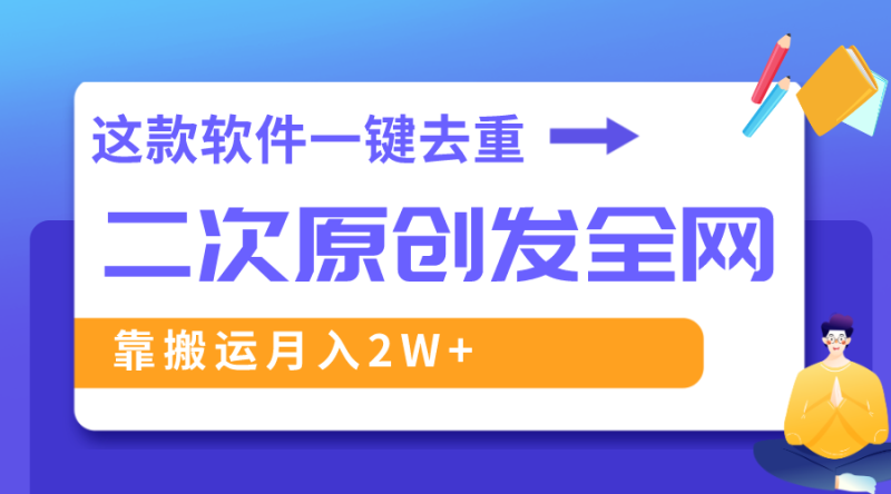 这款软件深度去重、轻松过原创，一个视频全网分发，靠搬运月入2W+网赚项目-副业赚钱-互联网创业-资源整合百读客