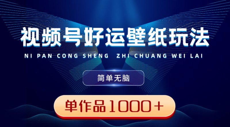 视频号好运壁纸玩法，简单无脑 ，发一个爆一个，单作品收益1000＋网赚项目-副业赚钱-互联网创业-资源整合百读客