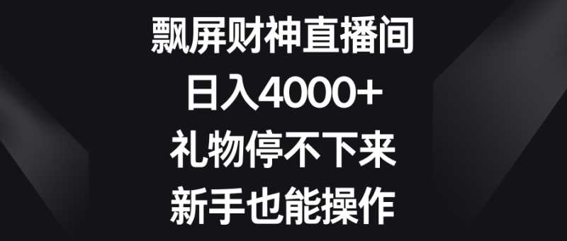 飘屏财神直播间,日入4000+,礼物停不下来,新手也能操作网赚项目-副业赚钱-互联网创业-资源整合百读客