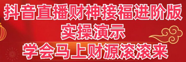 抖音直播财神接福进阶版 实操演示 学会马上财源滚滚来网赚项目-副业赚钱-互联网创业-资源整合百读客