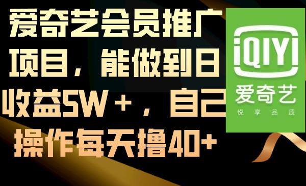 爱奇艺会员推广项目,能做到日收益5W+,自己操作每天撸40+网赚项目-副业赚钱-互联网创业-资源整合百读客