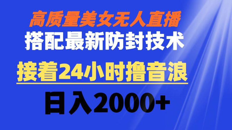 高质量美女无人直播搭配最新防封技术 又能24小时撸音浪 日入2000+网赚项目-副业赚钱-互联网创业-资源整合百读客
