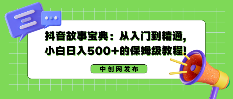 抖音故事宝典:从入门到精通,小白日入500+的保姆级教程!网赚项目-副业赚钱-互联网创业-资源整合百读客