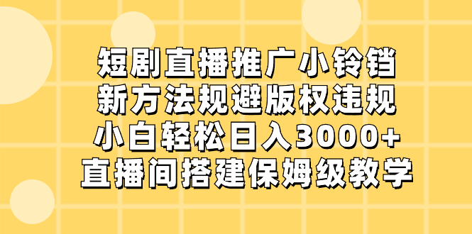 短剧直播推广小铃铛,新方法规避版权违规,小白轻松日入3000+,直播间搭…网赚项目-副业赚钱-互联网创业-资源整合百读客