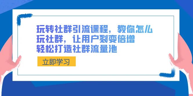 玩转社群 引流课程,教你怎么玩社群,让用户裂变倍增,轻松打造社群流量池网赚项目-副业赚钱-互联网创业-资源整合百读客