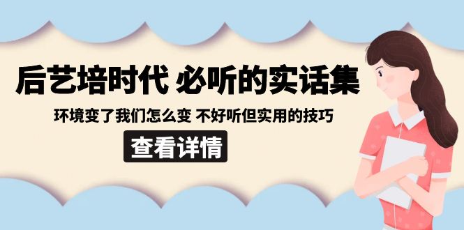 后艺培 时代之必听的实话集：环境变了我们怎么变 不好听但实用的技巧网赚项目-副业赚钱-互联网创业-资源整合百读客