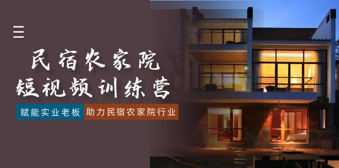民宿农家院-短视频特训营，赋能实业老板，助力民宿农家院行业（41节课）网赚项目-副业赚钱-互联网创业-资源整合百读客