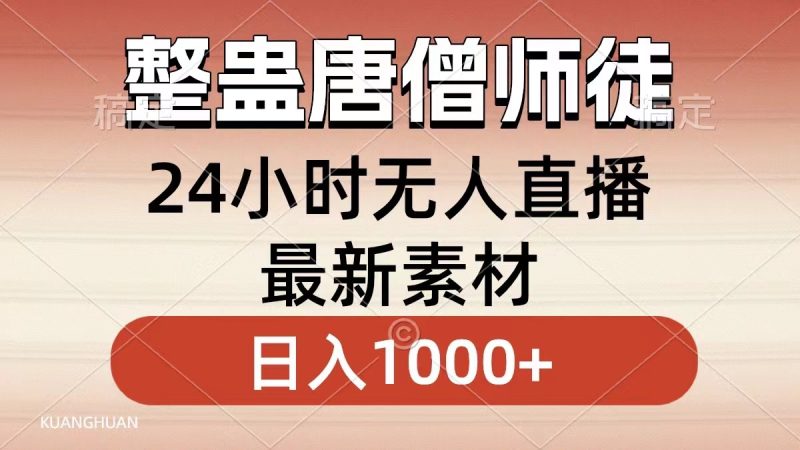 整蛊唐僧师徒四人，无人直播最新素材，小白也能一学就会，轻松日入1000+网赚项目-副业赚钱-互联网创业-资源整合百读客