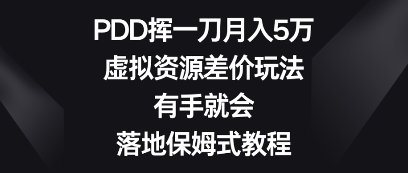 PDD挥一刀月入5万,虚拟资源差价玩法,有手就会,落地保姆式教程网赚项目-副业赚钱-互联网创业-资源整合百读客