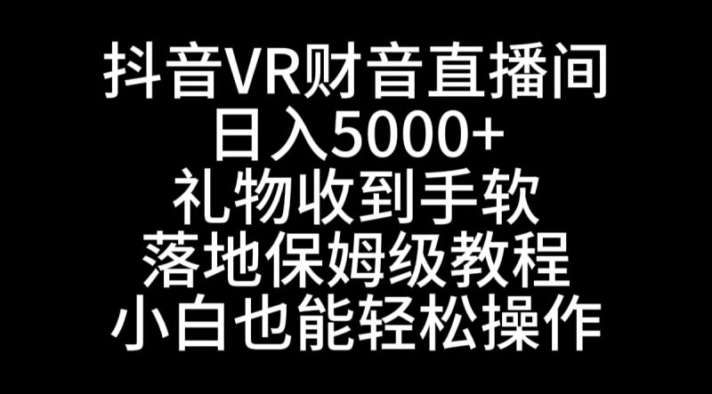 抖音VR财神直播间,日入5000+,礼物收到手软,落地式保姆级教程,小白也…网赚项目-副业赚钱-互联网创业-资源整合百读客