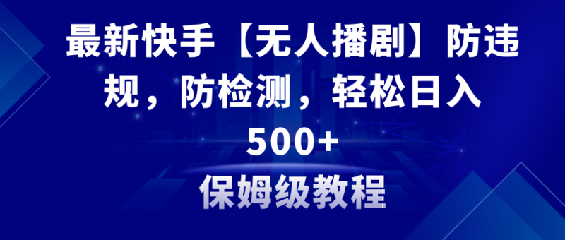 最新快手【无人播剧】防违规，防检测，多种变现方式，日入500+教程+素材网赚项目-副业赚钱-互联网创业-资源整合百读客
