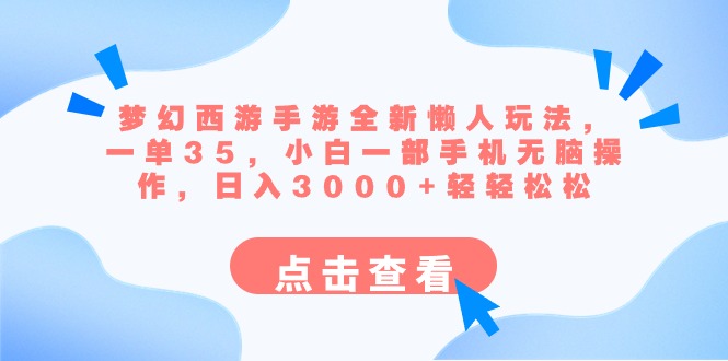 梦幻西游手游全新懒人玩法 一单35 小白一部手机无脑操作 日入3000+轻轻松松网赚项目-副业赚钱-互联网创业-资源整合百读客