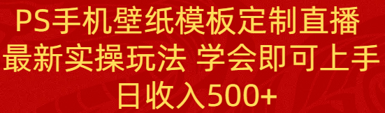 PS手机壁纸模板定制直播  最新实操玩法 学会即可上手 日收入500+网赚项目-副业赚钱-互联网创业-资源整合百读客