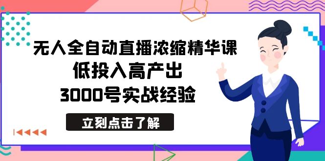 最新无人全自动直播浓缩精华课,低投入高产出,3000号实战经验网赚项目-副业赚钱-互联网创业-资源整合百读客