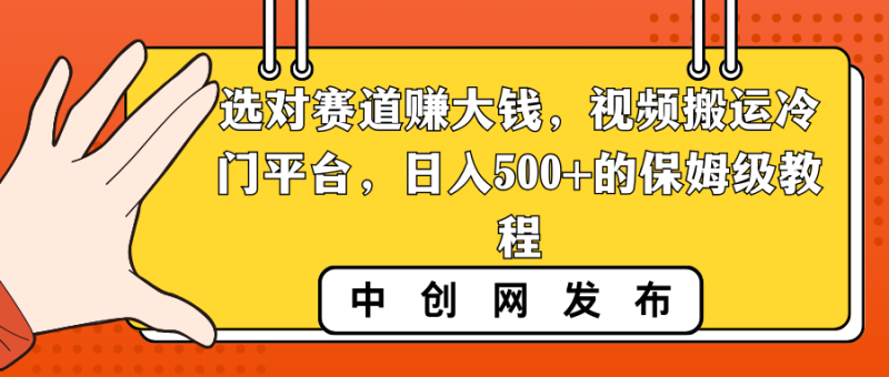 选对赛道赚大钱,视频搬运冷门平台,日入500+的保姆级教程网赚项目-副业赚钱-互联网创业-资源整合百读客