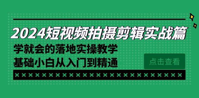 2024短视频拍摄剪辑实操篇,学就会的落地实操教学,基础小白从入门到精通网赚项目-副业赚钱-互联网创业-资源整合百读客