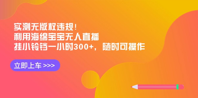 实测无版权违规！利用海绵宝宝无人直播，挂小铃铛一小时300+，随时可操作网赚项目-副业赚钱-互联网创业-资源整合百读客