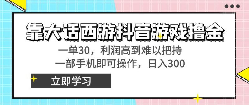 靠大话西游抖音游戏撸金，一单30，利润高到难以把持，一部手机即可操作…网赚项目-副业赚钱-互联网创业-资源整合百读客