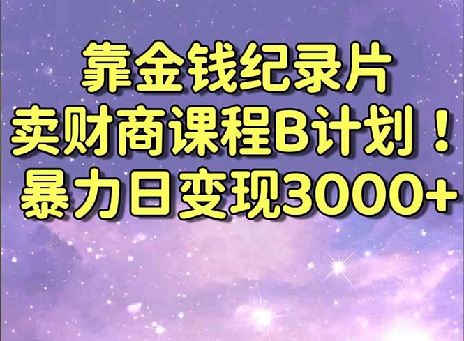 靠金钱纪录片卖财商课程B计划！暴力日变现3000+，喂饭式干货教程！网赚项目-副业赚钱-互联网创业-资源整合百读客