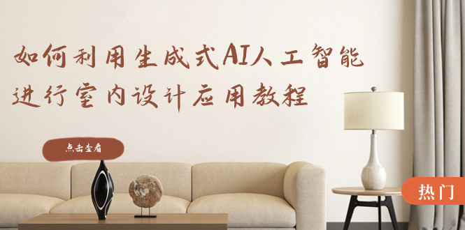 如何利用生成式AI人工智能进行室内设计应用教程（22节课）网赚项目-副业赚钱-互联网创业-资源整合百读客