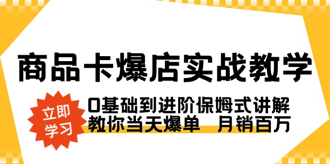 商品卡·爆店实战教学，0基础到进阶保姆式讲解，教你当天爆单  月销百万网赚项目-副业赚钱-互联网创业-资源整合百读客