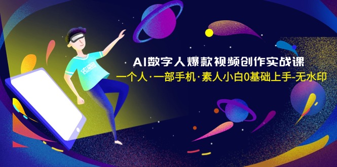 AI数字人爆款视频创作实战课，一个人·一部手机·素人小白0基础上手-无水印网赚项目-副业赚钱-互联网创业-资源整合百读客
