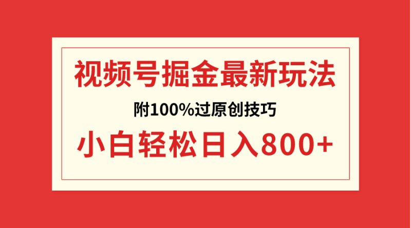 视频号掘金,小白轻松日入800+(附100%过原创技巧)网赚项目-副业赚钱-互联网创业-资源整合百读客