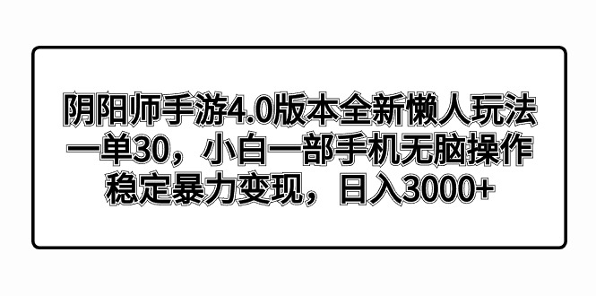 阴阳师手游4.0版本全新懒人玩法,一单30,小白一部手机无脑操作,稳定暴…网赚项目-副业赚钱-互联网创业-资源整合百读客