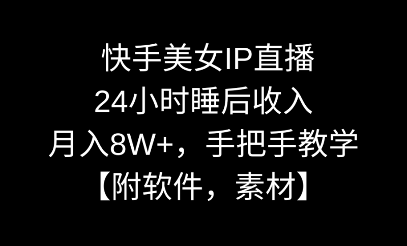 快手美女IP直播，24小时睡后收入，月入8W+，手把手教学【附软件，素材】网赚项目-副业赚钱-互联网创业-资源整合百读客
