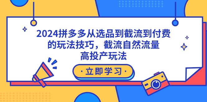 2024拼多多从选品到截流到付费的玩法技巧，截流自然流量玩法，高投产玩法网赚项目-副业赚钱-互联网创业-资源整合百读客