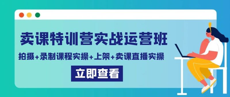 卖课特训营实战运营班：拍摄+录制课程实操+上架课程+卖课直播实操网赚项目-副业赚钱-互联网创业-资源整合百读客