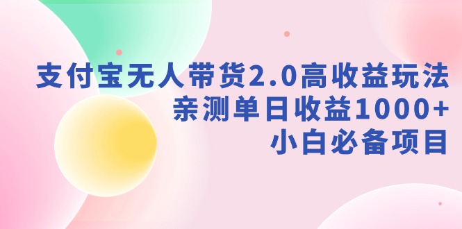 支付宝无人带货2.0高收益玩法，亲测单日收益1000+，小白必备项目网赚项目-副业赚钱-互联网创业-资源整合百读客