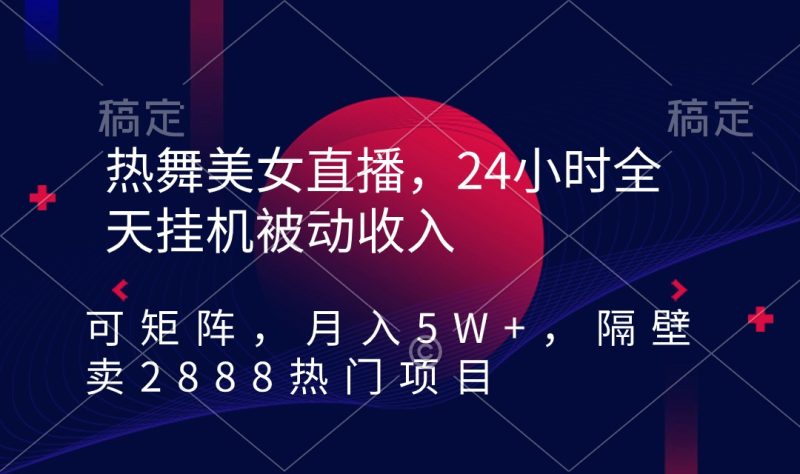 热舞美女直播,24小时全天挂机被动收入,可矩阵 月入5W+隔壁卖2888热门项目网赚项目-副业赚钱-互联网创业-资源整合百读客