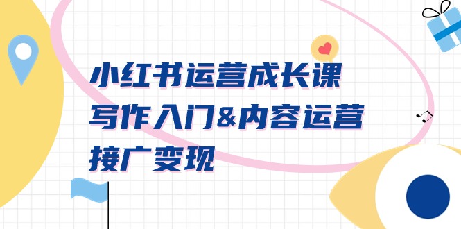 小红书运营成长课，写作入门&内容运营&接广变现【文档课】网赚项目-副业赚钱-互联网创业-资源整合百读客