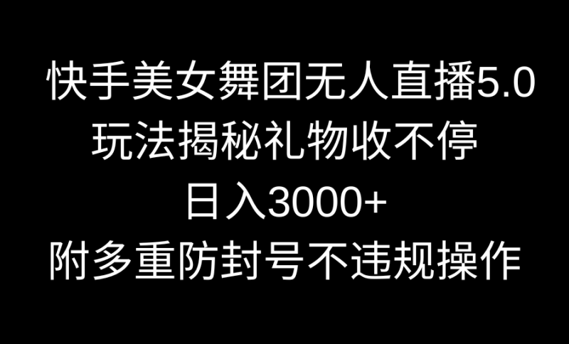 快手美女舞团无人直播5.0玩法揭秘,礼物收不停,日入3000+,内附多重防…网赚项目-副业赚钱-互联网创业-资源整合百读客