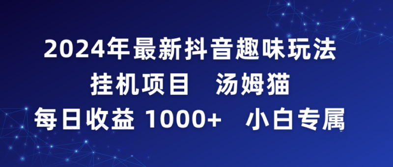 2024年最新抖音趣味玩法挂机项目 汤姆猫每日收益1000多小白专属网赚项目-副业赚钱-互联网创业-资源整合百读客