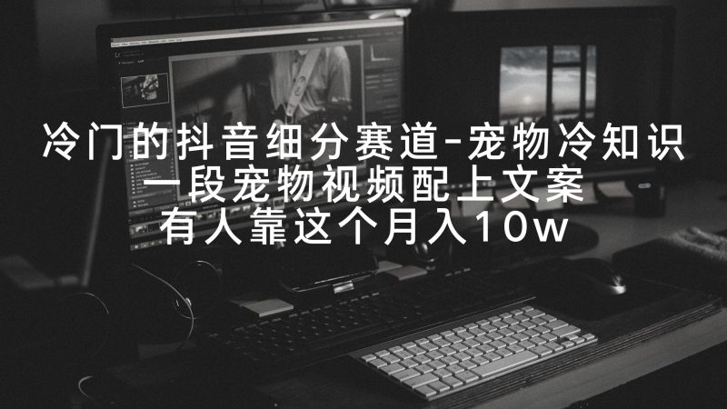 冷门的抖音细分赛道-宠物冷知识,一段宠物视频配上文案,有人靠这个月入10w网赚项目-副业赚钱-互联网创业-资源整合百读客
