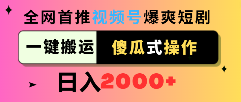 视频号爆爽短剧推广，一键搬运，傻瓜式操作，日入2000+网赚项目-副业赚钱-互联网创业-资源整合百读客
