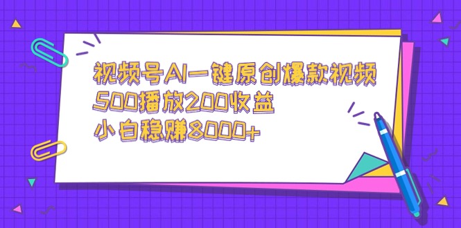 视频号AI一键原创爆款视频，500播放200收益，小白稳赚8000+网赚项目-副业赚钱-互联网创业-资源整合百读客