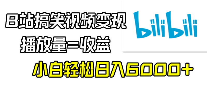 B站搞笑视频变现，播放量=收益，小白轻松日入6000+网赚项目-副业赚钱-互联网创业-资源整合百读客