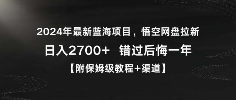 2024年最新蓝海项目,悟空网盘拉新,日入2700+错过后悔一年【附保姆级教…网赚项目-副业赚钱-互联网创业-资源整合百读客